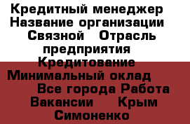 Кредитный менеджер › Название организации ­ Связной › Отрасль предприятия ­ Кредитование › Минимальный оклад ­ 32 500 - Все города Работа » Вакансии   . Крым,Симоненко